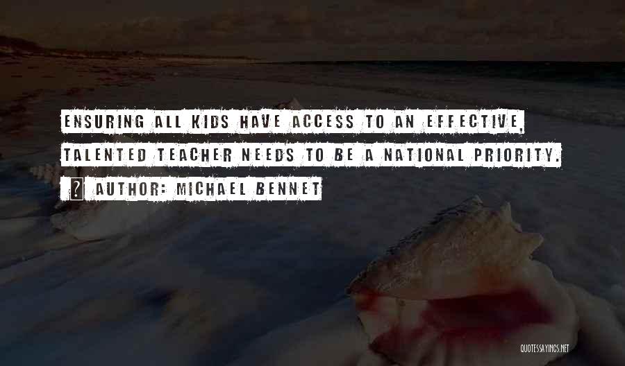 Michael Bennet Quotes: Ensuring All Kids Have Access To An Effective, Talented Teacher Needs To Be A National Priority.