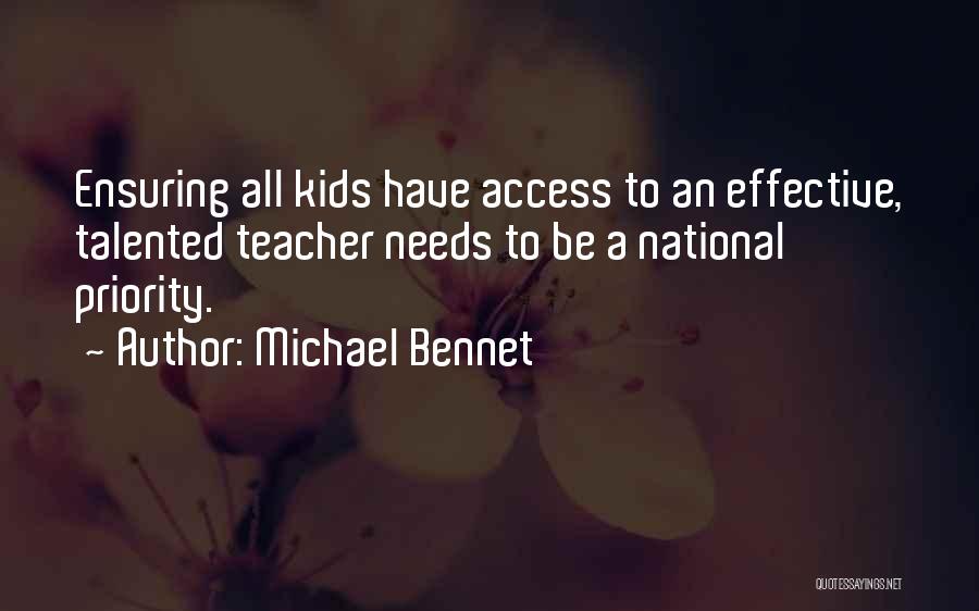 Michael Bennet Quotes: Ensuring All Kids Have Access To An Effective, Talented Teacher Needs To Be A National Priority.