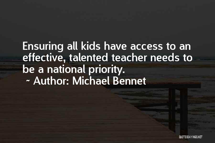 Michael Bennet Quotes: Ensuring All Kids Have Access To An Effective, Talented Teacher Needs To Be A National Priority.