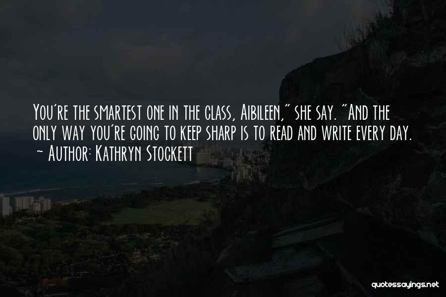 Kathryn Stockett Quotes: You're The Smartest One In The Class, Aibileen, She Say. And The Only Way You're Going To Keep Sharp Is