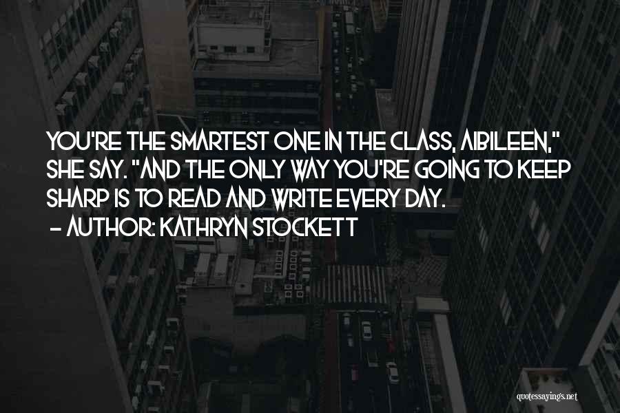 Kathryn Stockett Quotes: You're The Smartest One In The Class, Aibileen, She Say. And The Only Way You're Going To Keep Sharp Is