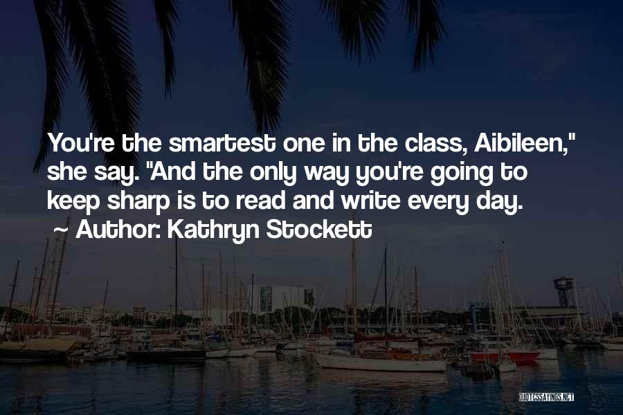 Kathryn Stockett Quotes: You're The Smartest One In The Class, Aibileen, She Say. And The Only Way You're Going To Keep Sharp Is