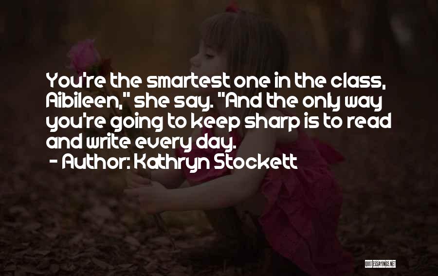 Kathryn Stockett Quotes: You're The Smartest One In The Class, Aibileen, She Say. And The Only Way You're Going To Keep Sharp Is