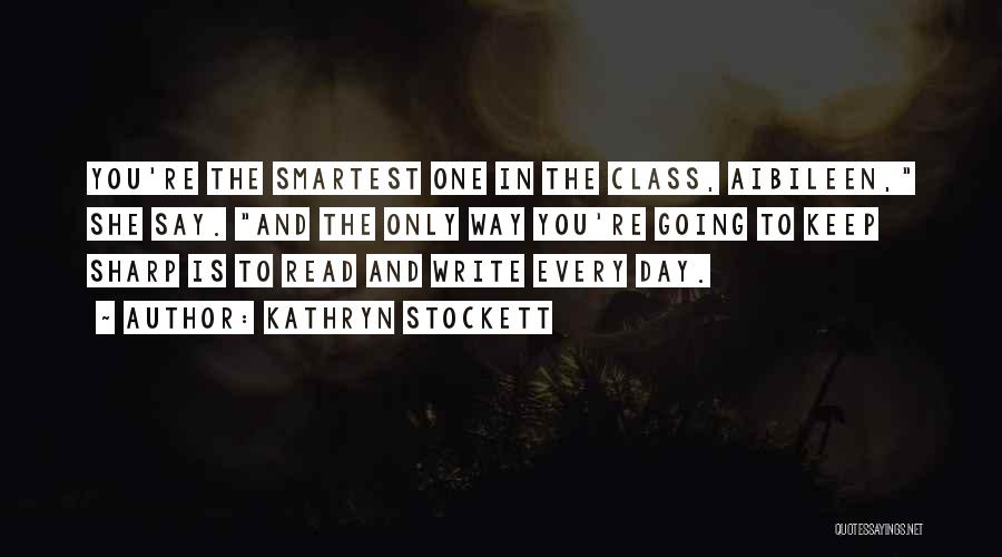 Kathryn Stockett Quotes: You're The Smartest One In The Class, Aibileen, She Say. And The Only Way You're Going To Keep Sharp Is