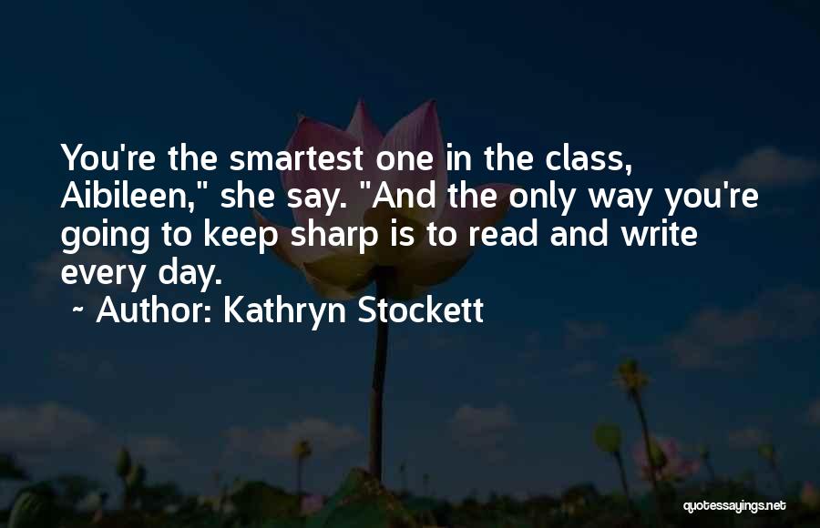 Kathryn Stockett Quotes: You're The Smartest One In The Class, Aibileen, She Say. And The Only Way You're Going To Keep Sharp Is