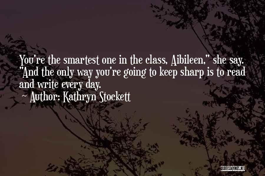 Kathryn Stockett Quotes: You're The Smartest One In The Class, Aibileen, She Say. And The Only Way You're Going To Keep Sharp Is