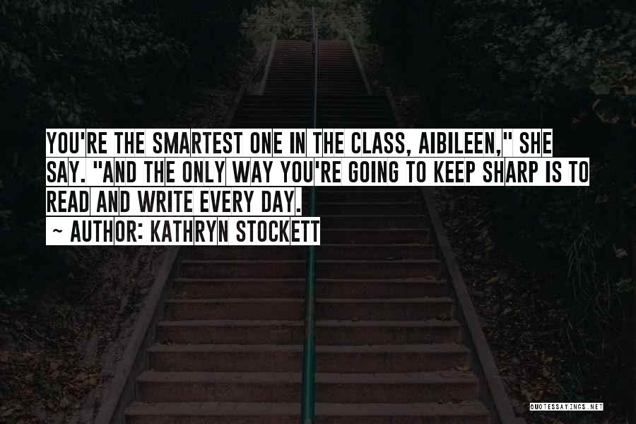 Kathryn Stockett Quotes: You're The Smartest One In The Class, Aibileen, She Say. And The Only Way You're Going To Keep Sharp Is