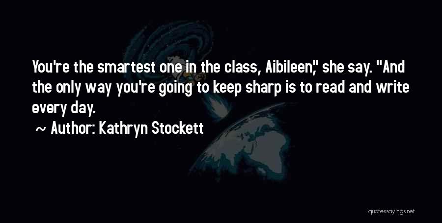 Kathryn Stockett Quotes: You're The Smartest One In The Class, Aibileen, She Say. And The Only Way You're Going To Keep Sharp Is