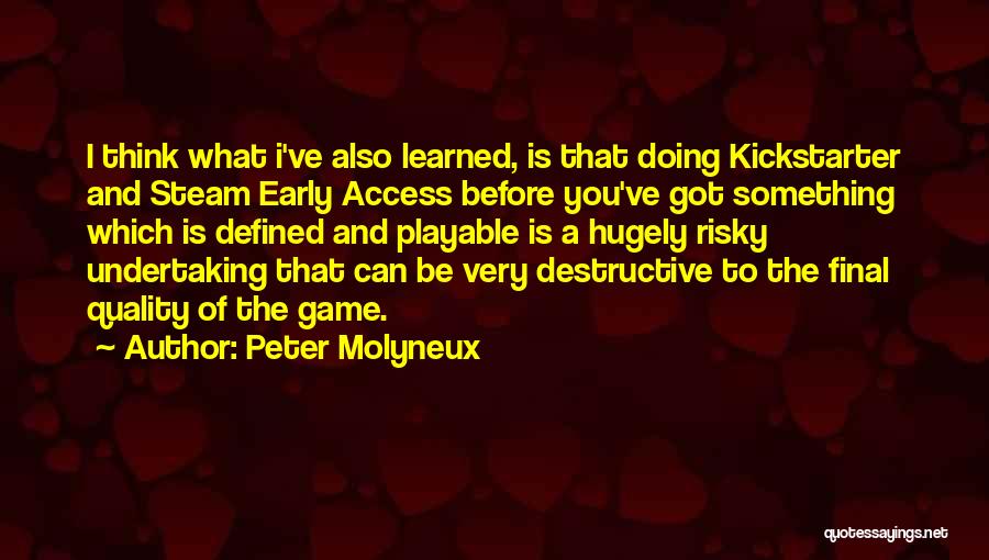 Peter Molyneux Quotes: I Think What I've Also Learned, Is That Doing Kickstarter And Steam Early Access Before You've Got Something Which Is