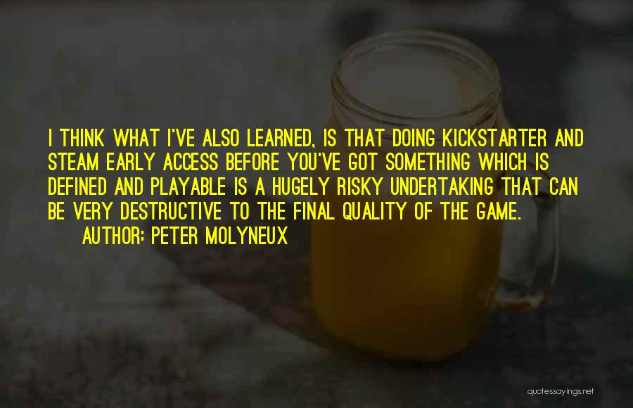 Peter Molyneux Quotes: I Think What I've Also Learned, Is That Doing Kickstarter And Steam Early Access Before You've Got Something Which Is