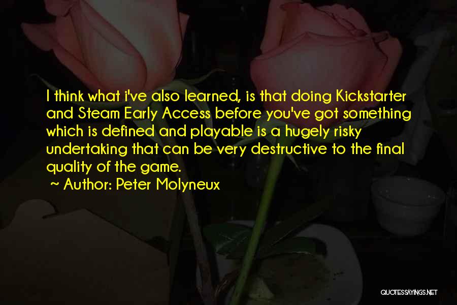 Peter Molyneux Quotes: I Think What I've Also Learned, Is That Doing Kickstarter And Steam Early Access Before You've Got Something Which Is
