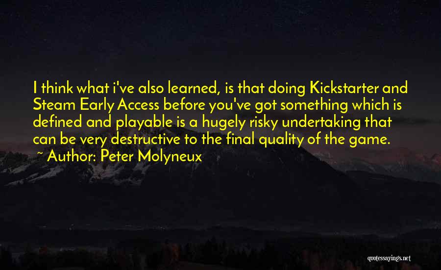 Peter Molyneux Quotes: I Think What I've Also Learned, Is That Doing Kickstarter And Steam Early Access Before You've Got Something Which Is