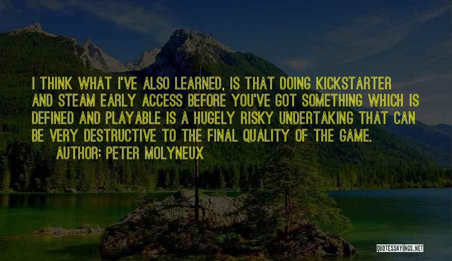 Peter Molyneux Quotes: I Think What I've Also Learned, Is That Doing Kickstarter And Steam Early Access Before You've Got Something Which Is