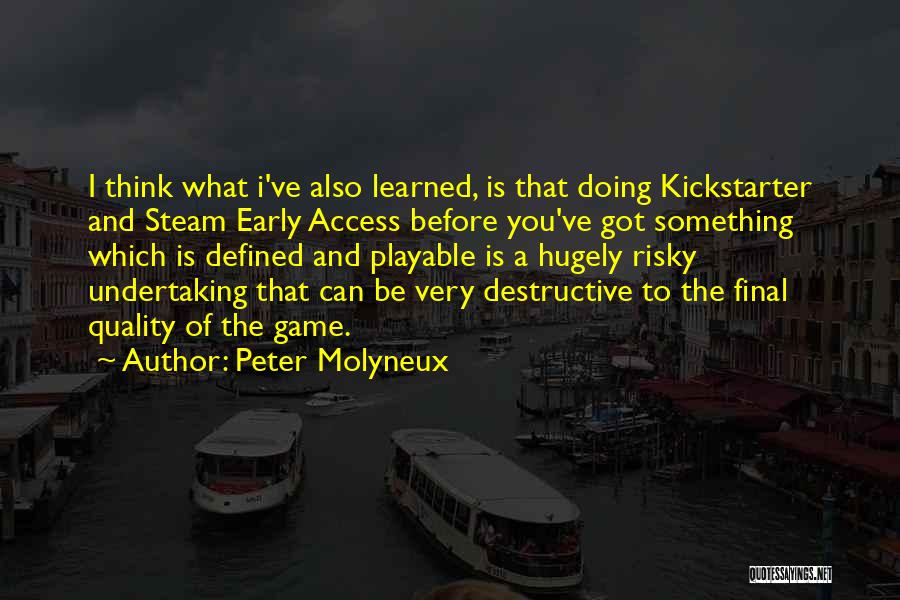 Peter Molyneux Quotes: I Think What I've Also Learned, Is That Doing Kickstarter And Steam Early Access Before You've Got Something Which Is
