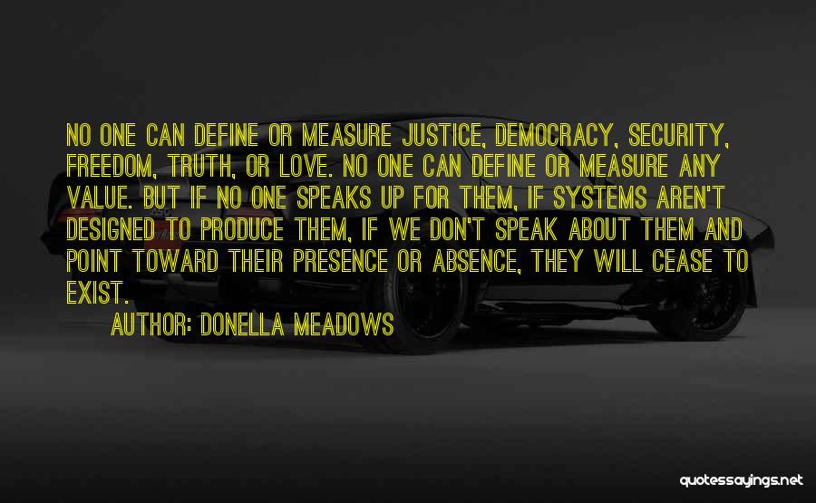 Donella Meadows Quotes: No One Can Define Or Measure Justice, Democracy, Security, Freedom, Truth, Or Love. No One Can Define Or Measure Any