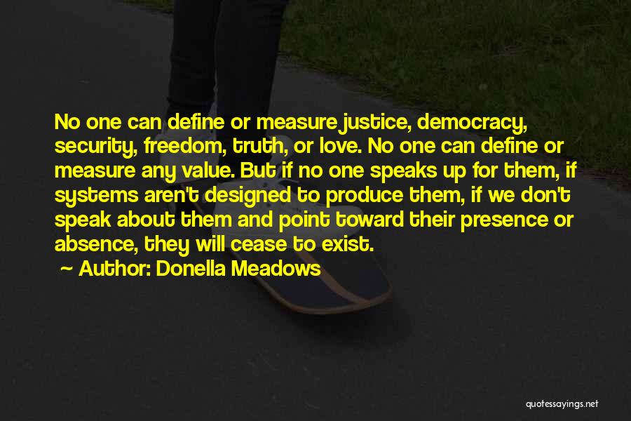 Donella Meadows Quotes: No One Can Define Or Measure Justice, Democracy, Security, Freedom, Truth, Or Love. No One Can Define Or Measure Any