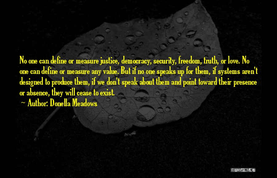 Donella Meadows Quotes: No One Can Define Or Measure Justice, Democracy, Security, Freedom, Truth, Or Love. No One Can Define Or Measure Any