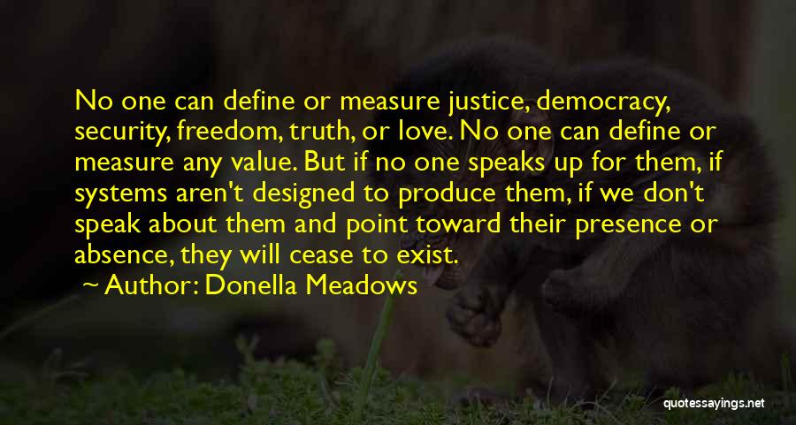 Donella Meadows Quotes: No One Can Define Or Measure Justice, Democracy, Security, Freedom, Truth, Or Love. No One Can Define Or Measure Any