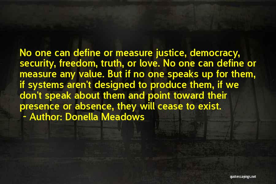 Donella Meadows Quotes: No One Can Define Or Measure Justice, Democracy, Security, Freedom, Truth, Or Love. No One Can Define Or Measure Any