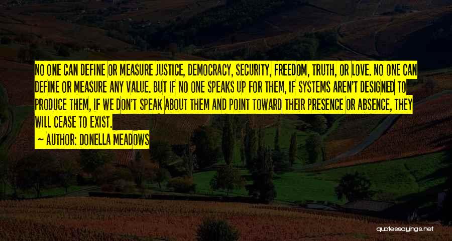 Donella Meadows Quotes: No One Can Define Or Measure Justice, Democracy, Security, Freedom, Truth, Or Love. No One Can Define Or Measure Any