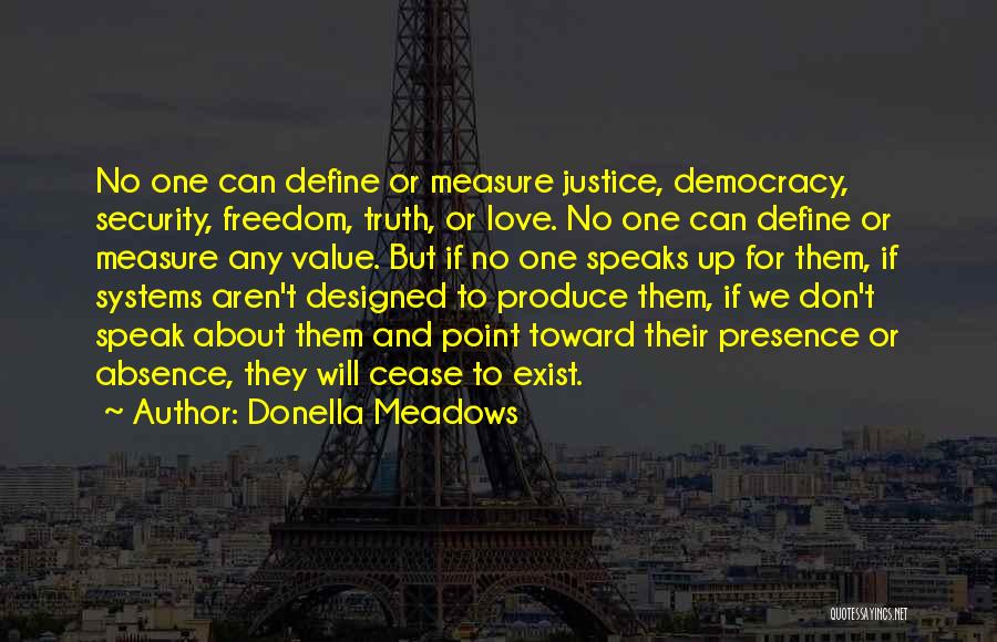 Donella Meadows Quotes: No One Can Define Or Measure Justice, Democracy, Security, Freedom, Truth, Or Love. No One Can Define Or Measure Any