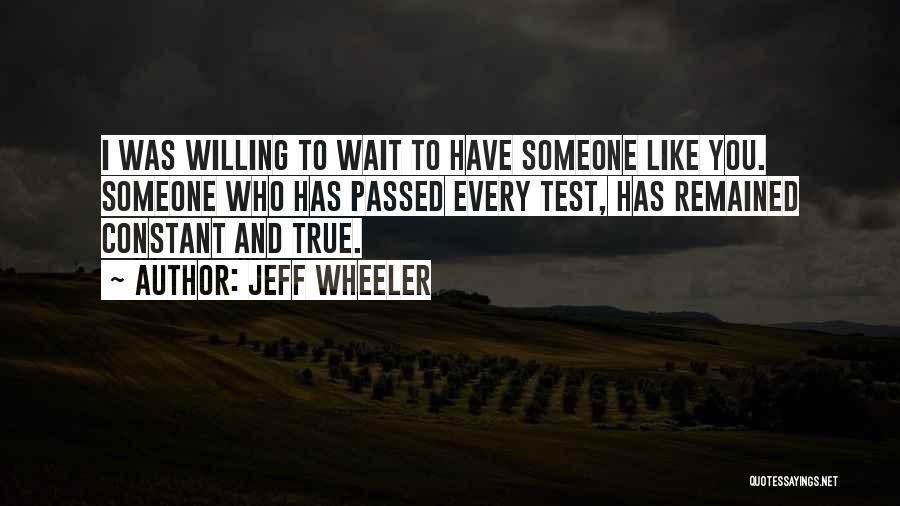 Jeff Wheeler Quotes: I Was Willing To Wait To Have Someone Like You. Someone Who Has Passed Every Test, Has Remained Constant And