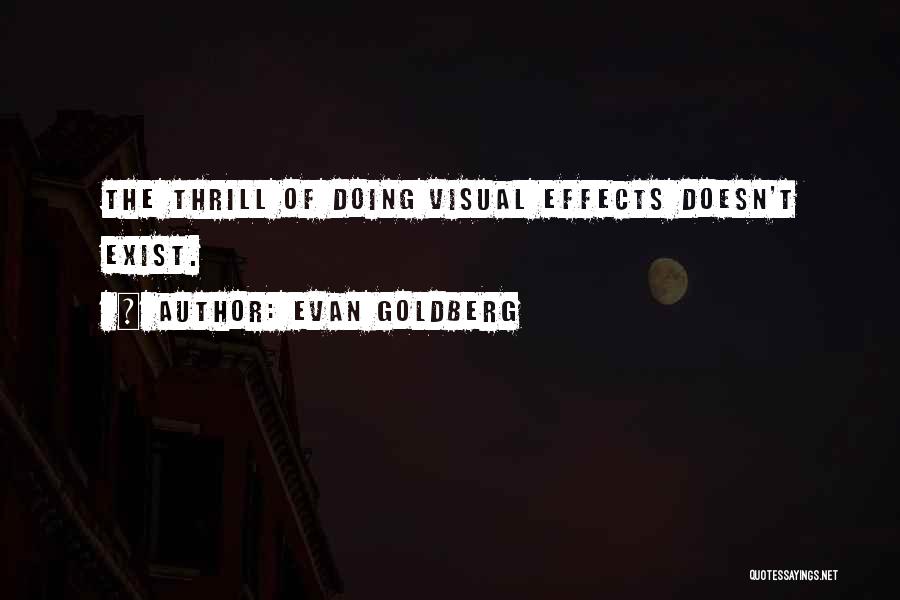 Evan Goldberg Quotes: The Thrill Of Doing Visual Effects Doesn't Exist.