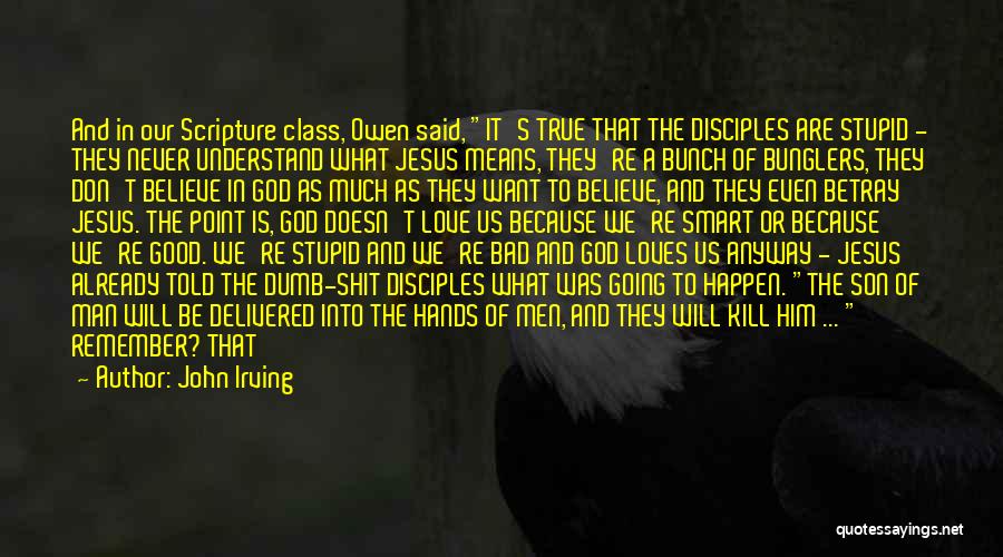 John Irving Quotes: And In Our Scripture Class, Owen Said, It's True That The Disciples Are Stupid - They Never Understand What Jesus