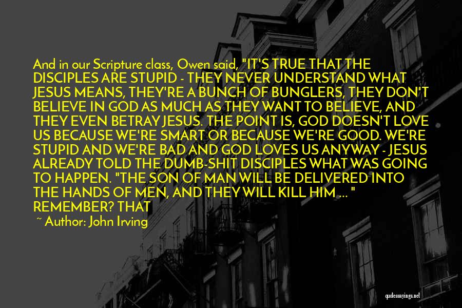 John Irving Quotes: And In Our Scripture Class, Owen Said, It's True That The Disciples Are Stupid - They Never Understand What Jesus