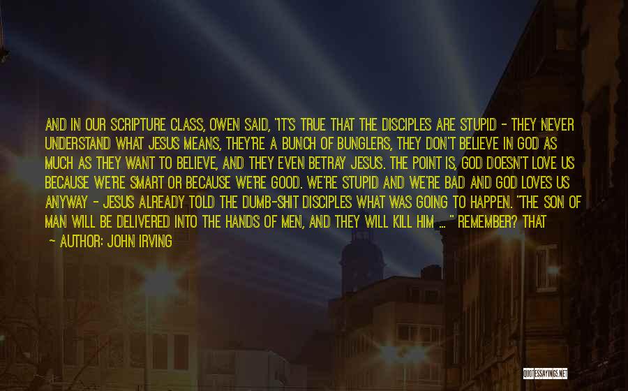 John Irving Quotes: And In Our Scripture Class, Owen Said, It's True That The Disciples Are Stupid - They Never Understand What Jesus