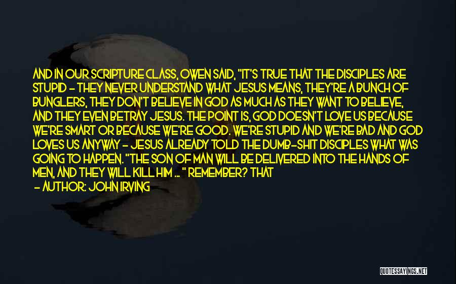 John Irving Quotes: And In Our Scripture Class, Owen Said, It's True That The Disciples Are Stupid - They Never Understand What Jesus