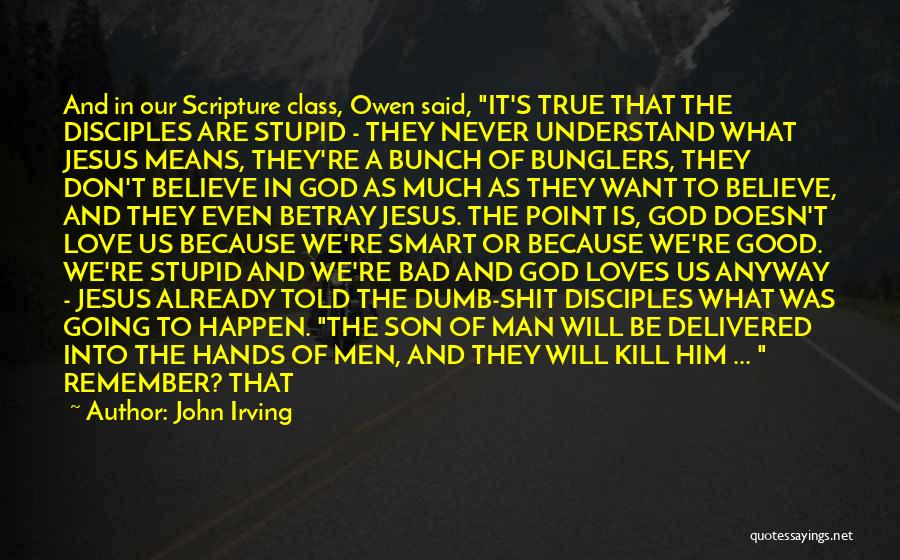 John Irving Quotes: And In Our Scripture Class, Owen Said, It's True That The Disciples Are Stupid - They Never Understand What Jesus