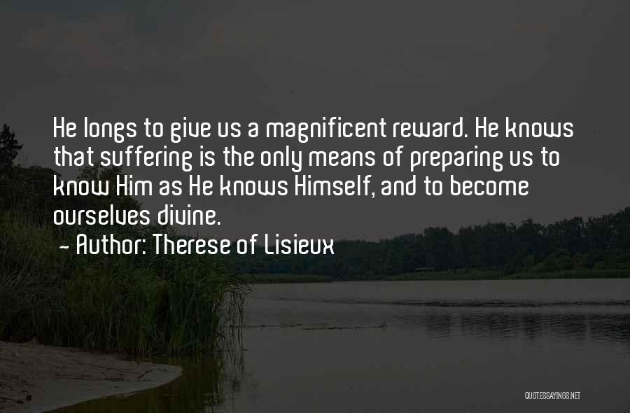 Therese Of Lisieux Quotes: He Longs To Give Us A Magnificent Reward. He Knows That Suffering Is The Only Means Of Preparing Us To