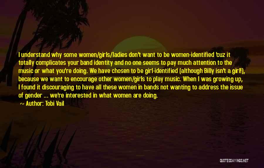 Tobi Vail Quotes: I Understand Why Some Women/girls/ladies Don't Want To Be Women-identified 'cuz It Totally Complicates Your Band Identity And No One