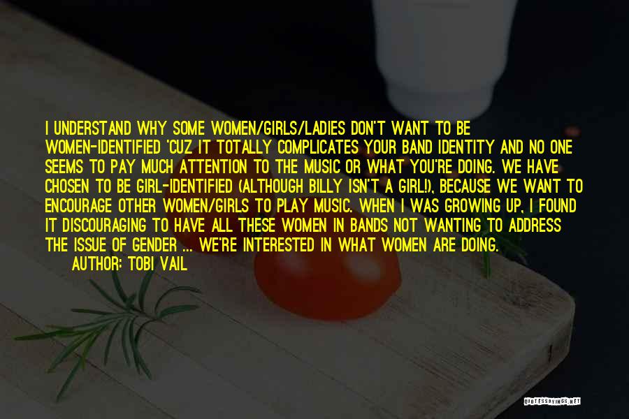 Tobi Vail Quotes: I Understand Why Some Women/girls/ladies Don't Want To Be Women-identified 'cuz It Totally Complicates Your Band Identity And No One