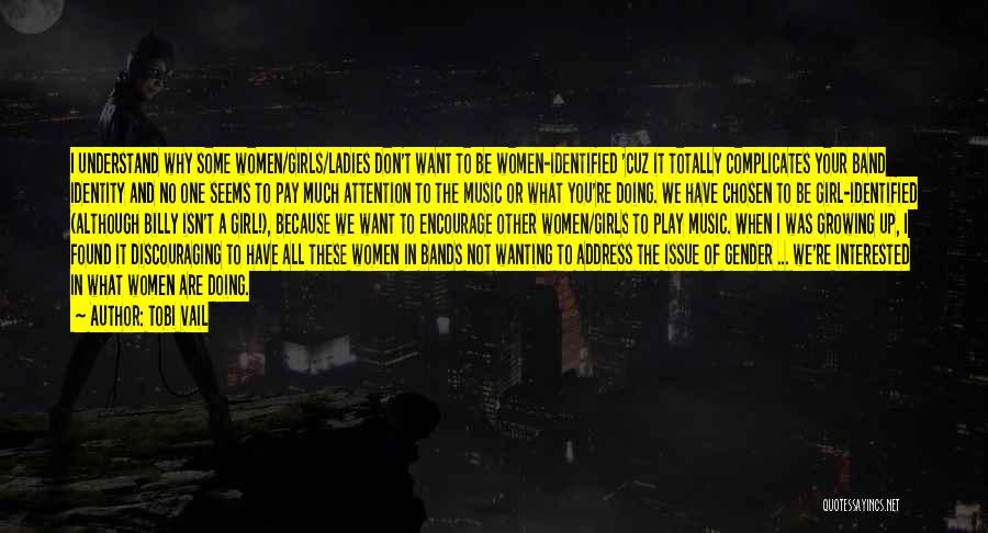 Tobi Vail Quotes: I Understand Why Some Women/girls/ladies Don't Want To Be Women-identified 'cuz It Totally Complicates Your Band Identity And No One