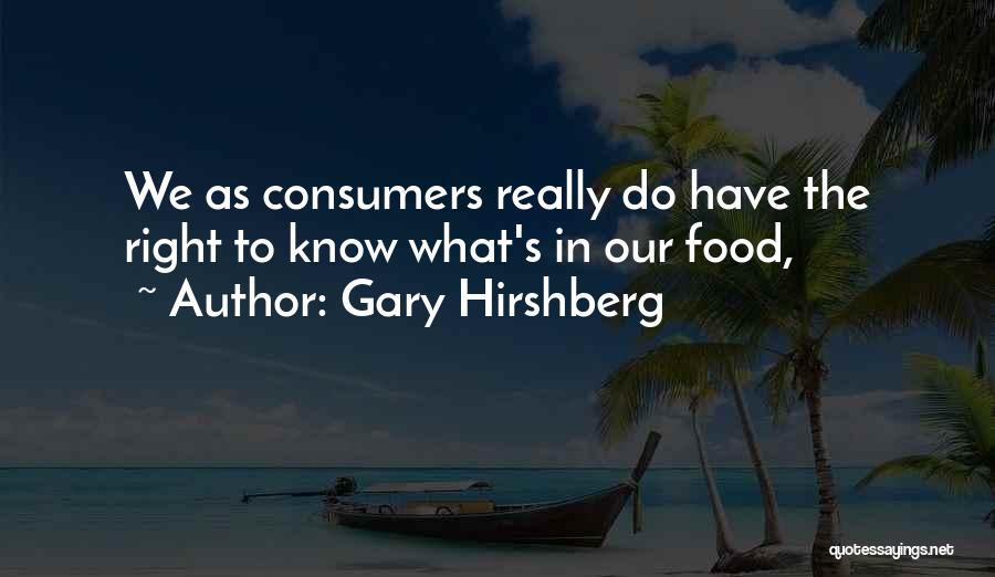 Gary Hirshberg Quotes: We As Consumers Really Do Have The Right To Know What's In Our Food,