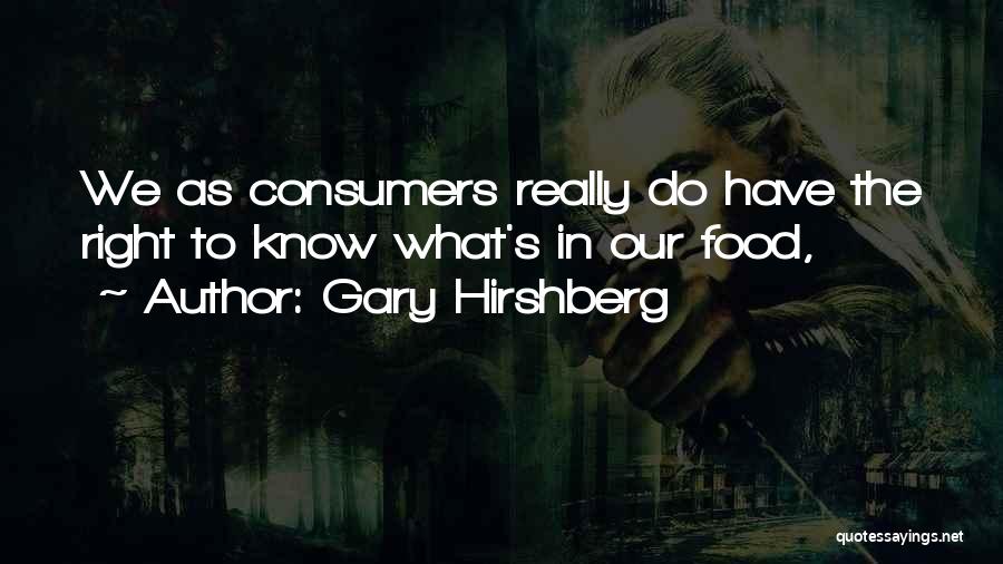 Gary Hirshberg Quotes: We As Consumers Really Do Have The Right To Know What's In Our Food,