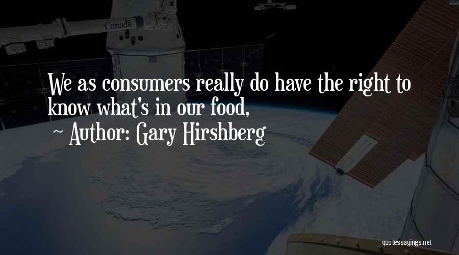 Gary Hirshberg Quotes: We As Consumers Really Do Have The Right To Know What's In Our Food,