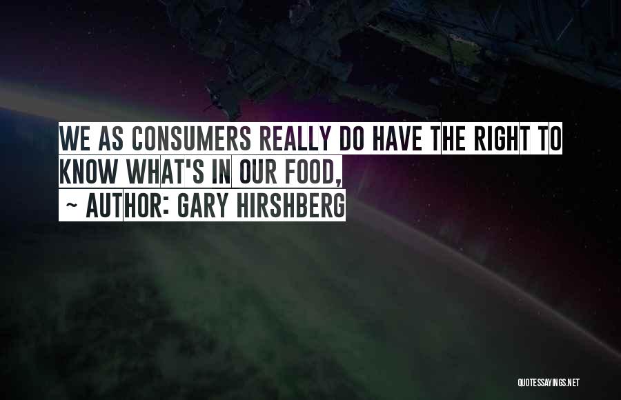 Gary Hirshberg Quotes: We As Consumers Really Do Have The Right To Know What's In Our Food,