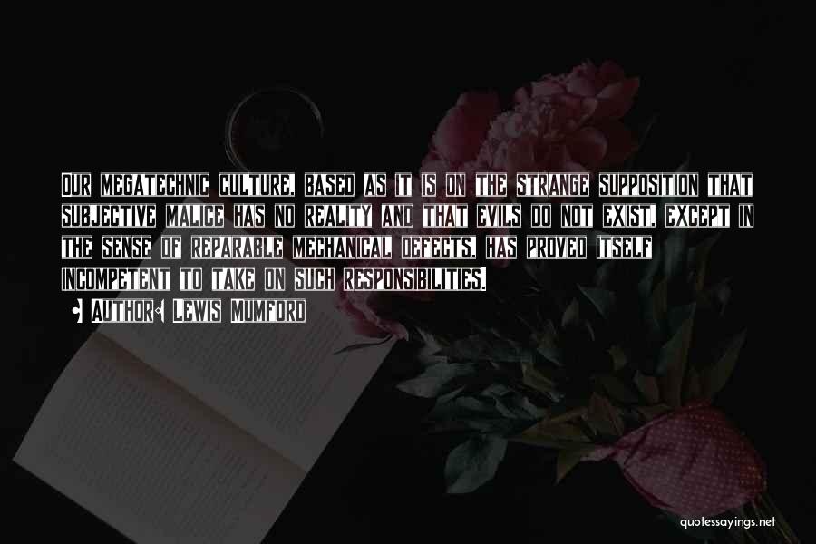 Lewis Mumford Quotes: Our Megatechnic Culture, Based As It Is On The Strange Supposition That Subjective Malice Has No Reality And That Evils