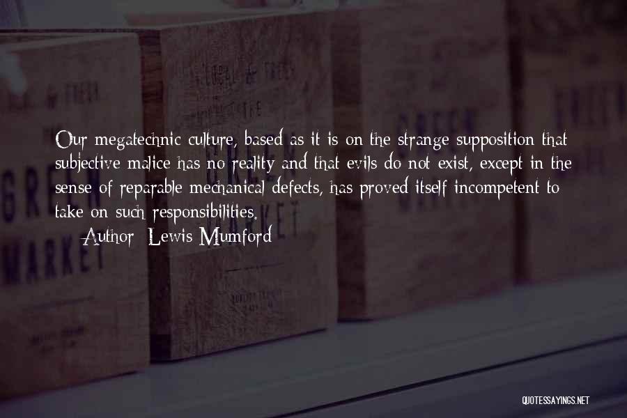 Lewis Mumford Quotes: Our Megatechnic Culture, Based As It Is On The Strange Supposition That Subjective Malice Has No Reality And That Evils