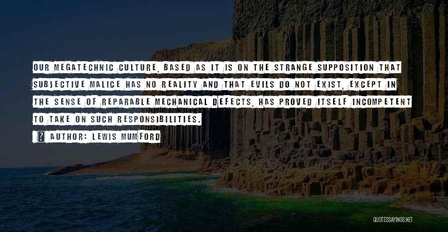 Lewis Mumford Quotes: Our Megatechnic Culture, Based As It Is On The Strange Supposition That Subjective Malice Has No Reality And That Evils