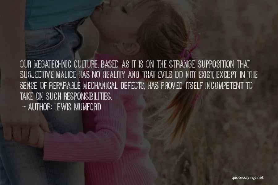 Lewis Mumford Quotes: Our Megatechnic Culture, Based As It Is On The Strange Supposition That Subjective Malice Has No Reality And That Evils