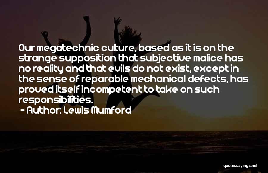 Lewis Mumford Quotes: Our Megatechnic Culture, Based As It Is On The Strange Supposition That Subjective Malice Has No Reality And That Evils