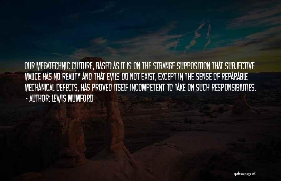 Lewis Mumford Quotes: Our Megatechnic Culture, Based As It Is On The Strange Supposition That Subjective Malice Has No Reality And That Evils