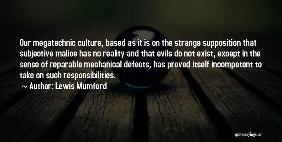 Lewis Mumford Quotes: Our Megatechnic Culture, Based As It Is On The Strange Supposition That Subjective Malice Has No Reality And That Evils