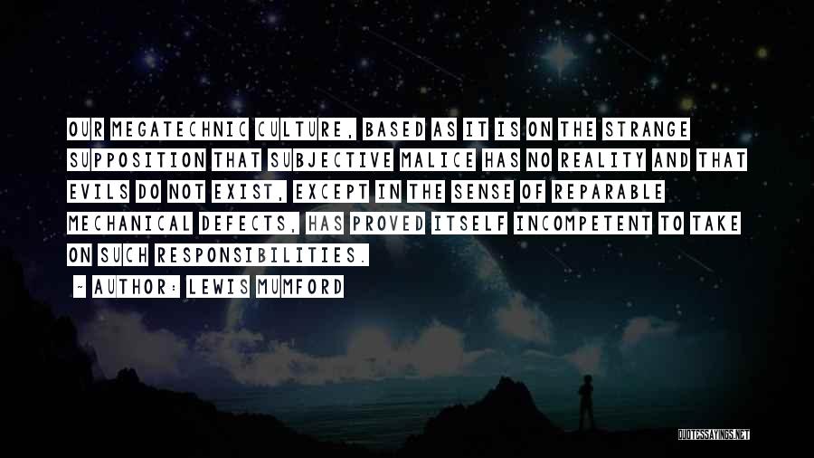 Lewis Mumford Quotes: Our Megatechnic Culture, Based As It Is On The Strange Supposition That Subjective Malice Has No Reality And That Evils