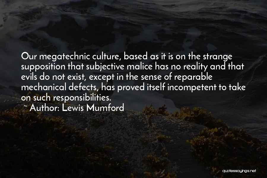 Lewis Mumford Quotes: Our Megatechnic Culture, Based As It Is On The Strange Supposition That Subjective Malice Has No Reality And That Evils