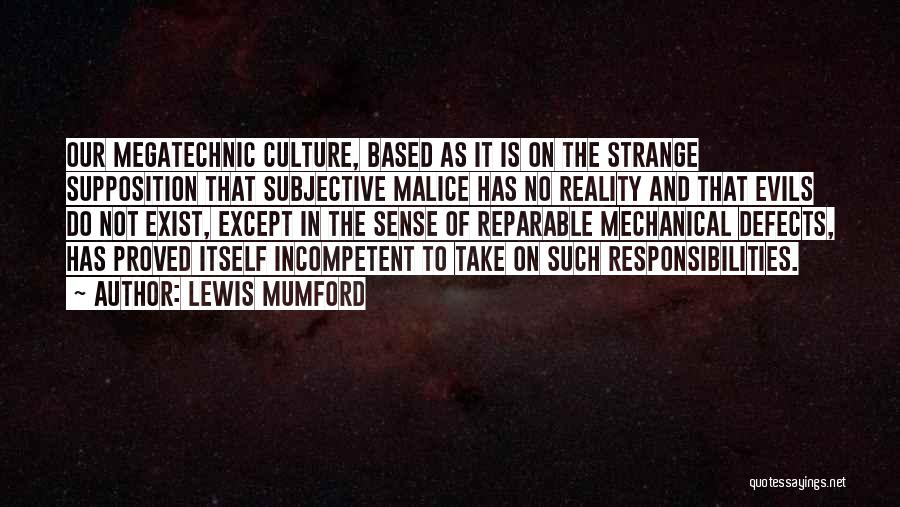 Lewis Mumford Quotes: Our Megatechnic Culture, Based As It Is On The Strange Supposition That Subjective Malice Has No Reality And That Evils